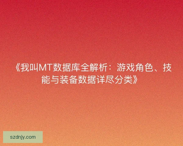 《我叫MT数据库全解析：游戏角色、技能与装备数据详尽分类》