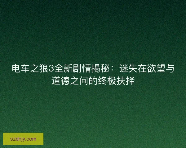 电车之狼3全新剧情揭秘：迷失在欲望与道德之间的终极抉择