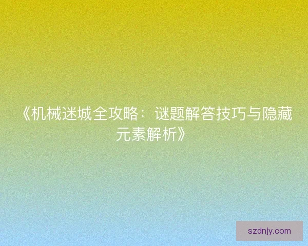 《机械迷城全攻略：谜题解答技巧与隐藏元素解析》