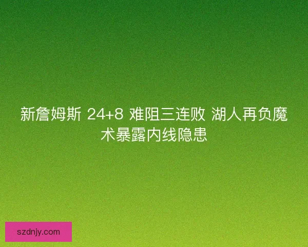 新詹姆斯 24+8 难阻三连败 湖人再负魔术暴露内线隐患