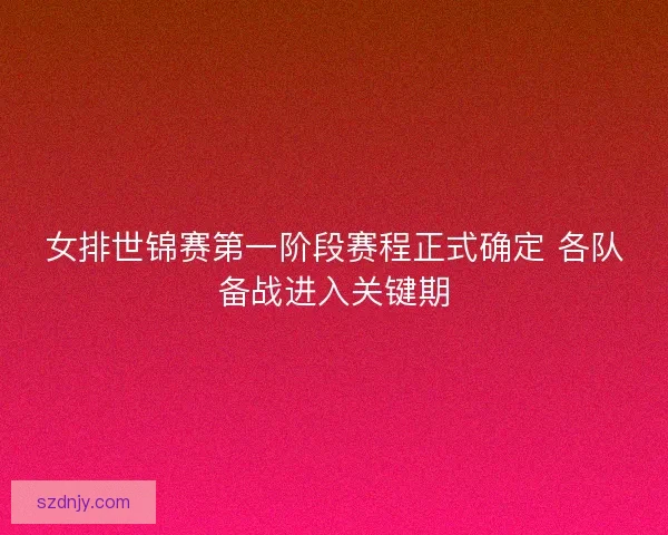 女排世锦赛第一阶段赛程正式确定 各队备战进入关键期