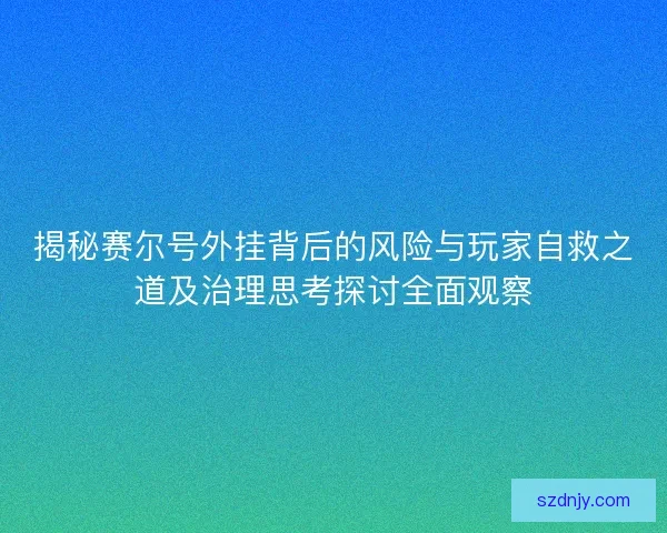 揭秘赛尔号外挂背后的风险与玩家自救之道及治理思考探讨全面观察