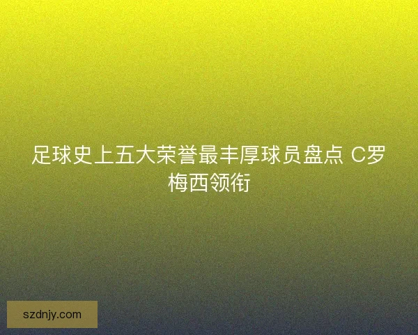 足球史上五大荣誉最丰厚球员盘点 C罗梅西领衔