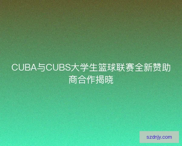 CUBA与CUBS大学生篮球联赛全新赞助商合作揭晓
