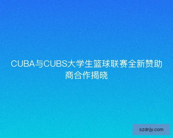 CUBA与CUBS大学生篮球联赛全新赞助商合作揭晓